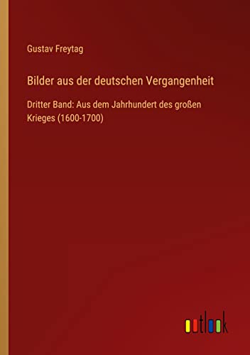 Bilder aus der deutschen Vergangenheit: Dritter Band: Aus dem Jahrhundert des großen Krieges (1600-1700)