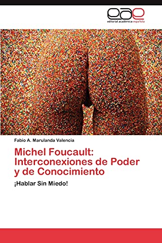 Michel Foucault: Interconexiones de Poder y de Conocimiento: ¡Hablar Sin Miedo!