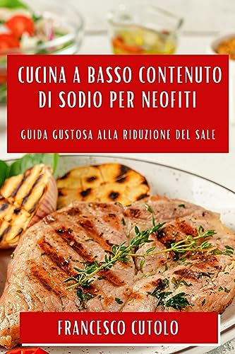 Cucina a Basso Contenuto di Sodio per Neofiti: Guida Gustosa alla Riduzione del Sale