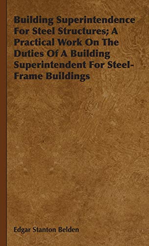 Building Superintendence For Steel Structures; A Practical Work On The Duties Of A Building Superintendent For Steel-Frame Buildings