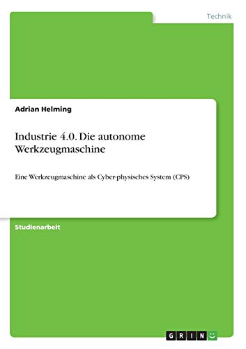 Industrie 4.0. Die autonome Werkzeugmaschine: Eine Werkzeugmaschine als Cyber-physisches System (CPS)