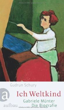 Ich Weltkind: Gabriele Münter. Die Biographie