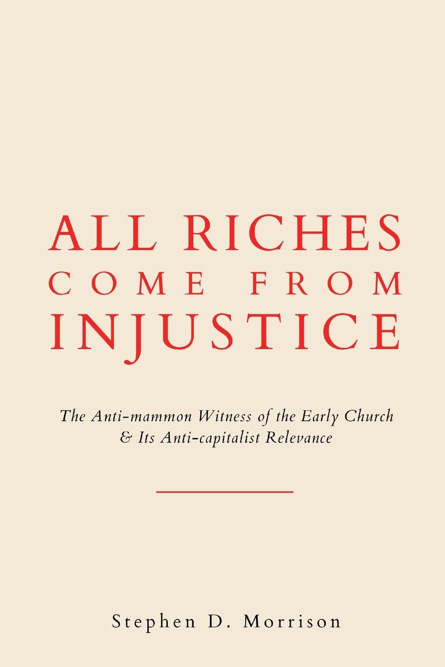All Riches Come from Injustice: The Anti-mammon Witness of the Early Church & Its Anti-capitalist Relevance