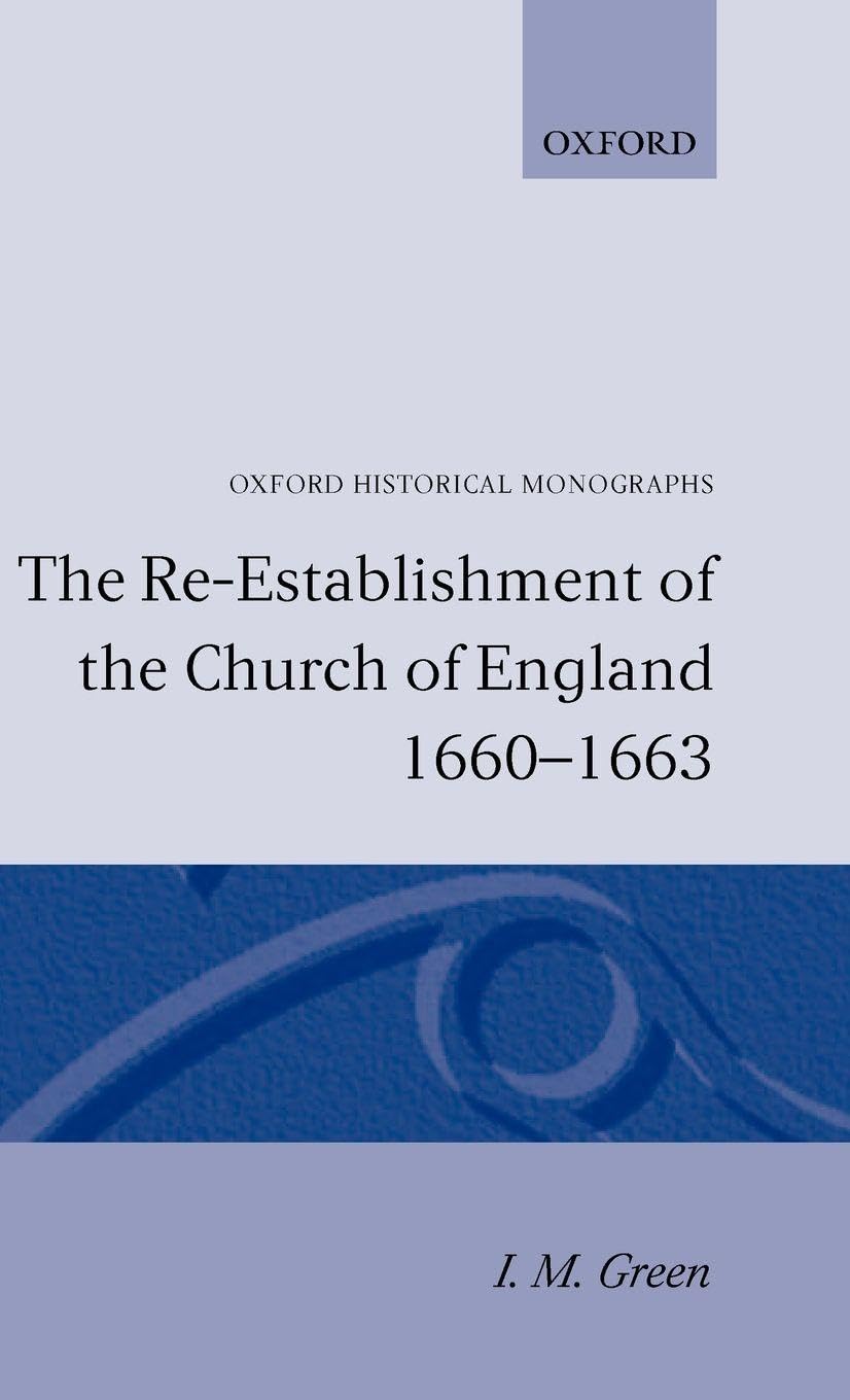 The Re-Establishment of the Church of England 1660 -1663 (Oxford Historical Monographs)