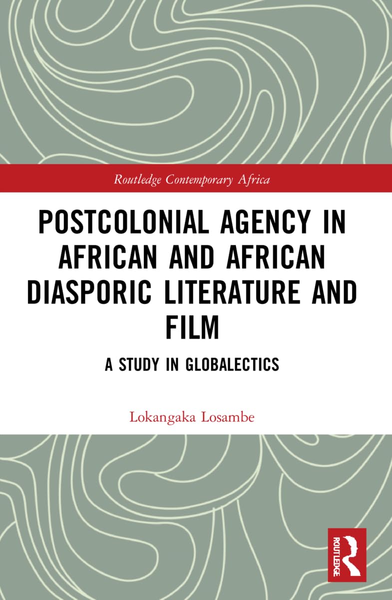 Postcolonial Agency in African and Diasporic Literature and Film: A Study in Globalectics (Routledge Contemporary Africa)