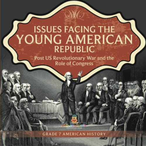 Issues Facing the Young American Republic : Post US Revolutionary War and the Role of Congress | Grade 7 American History