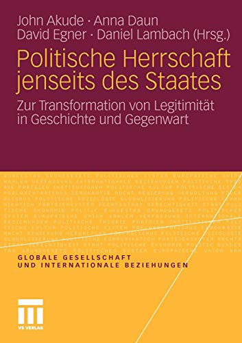 Politische Herrschaft jenseits des Staates: Zur Transformation von Legitimität in Geschichte und Gegenwart (Globale Gesellschaft und internationale Beziehungen)