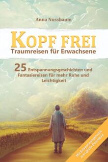 Kopf Frei - Traumreisen für Erwachsene: Mit Entspannungsmusik zum gratis Download - 25 Entspannungsgeschichten und Fantasiereisen Für mehr Ruhe und Leichtigkeit