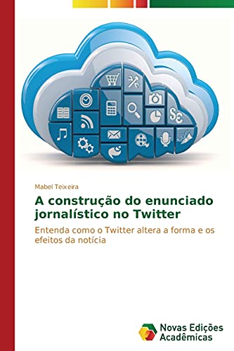 A construção do enunciado jornalístico no Twitter: Entenda como o Twitter altera a forma e os efeitos da notícia