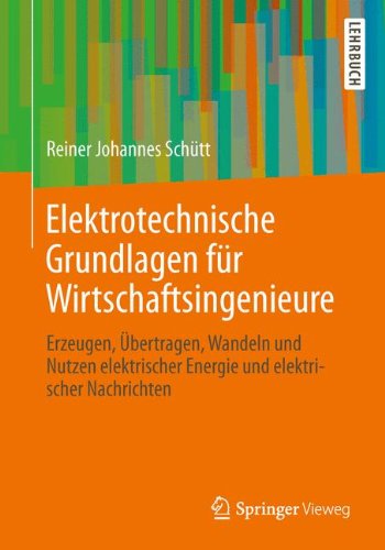 Elektrotechnische Grundlagen für Wirtschaftsingenieure: Erzeugen, Übertragen, Wandeln und Nutzen elektrischer Energie und elektrischer Nachrichten