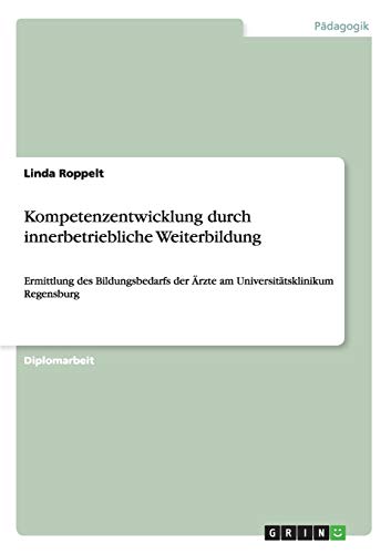 Kompetenzentwicklung durch innerbetriebliche Weiterbildung: Ermittlung des Bildungsbedarfs der Ärzte am Universitätsklinikum Regensburg
