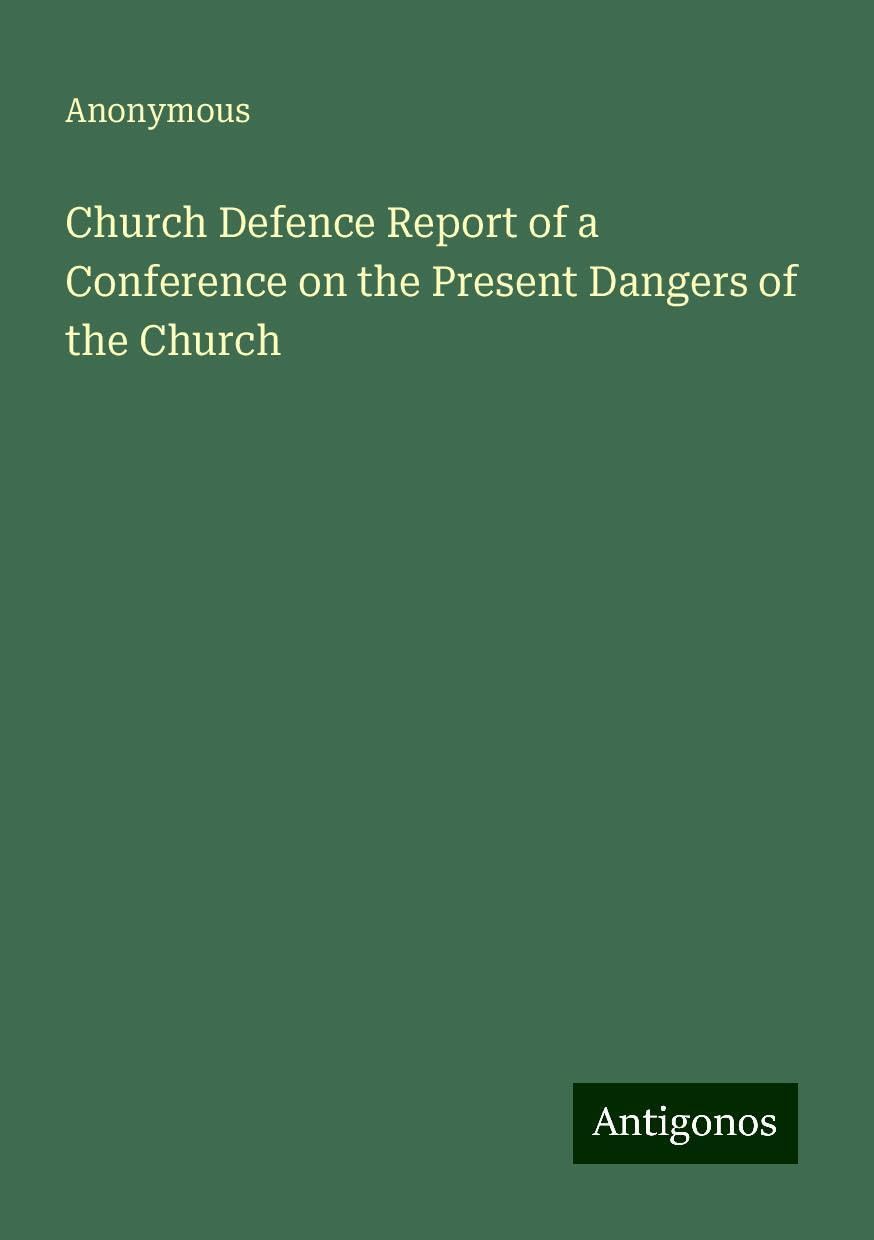 Church Defence Report of a Conference on the Present Dangers of the Church