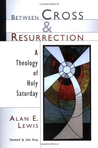 Between Cross and Resurrection: A Theology of Holy Saturday