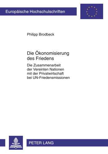 Die Ökonomisierung des Friedens: Die Zusammenarbeit der Vereinten Nationen mit der Privatwirtschaft bei UN-Friedensmissionen (Europäische ... / Publications Universitaires Européennes)