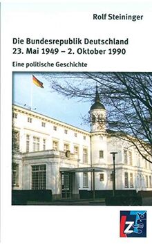 Die Bundesrepublik Deutschland 23. Mai 1949 - 2. Oktober 1990: Eine politische Geschichte