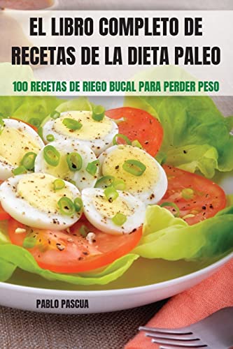 EL LIBRO COMPLETO DE RECETAS DE LA DIETA PALEO: 100 RECETAS DE RIEGO BUCAL PARA PERDER PESO