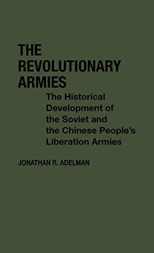 The Revolutionary Armies: The Historical Development of the Soviet and the Chinese People's Liberation Armies (Contributions in Political Science)