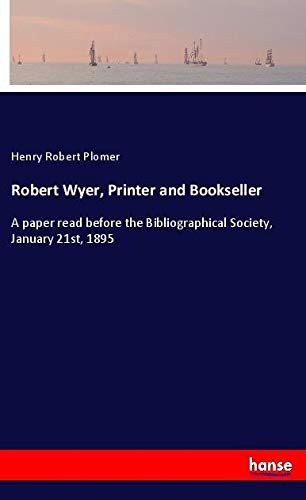 Robert Wyer, Printer and Bookseller: A paper read before the Bibliographical Society, January 21st, 1895