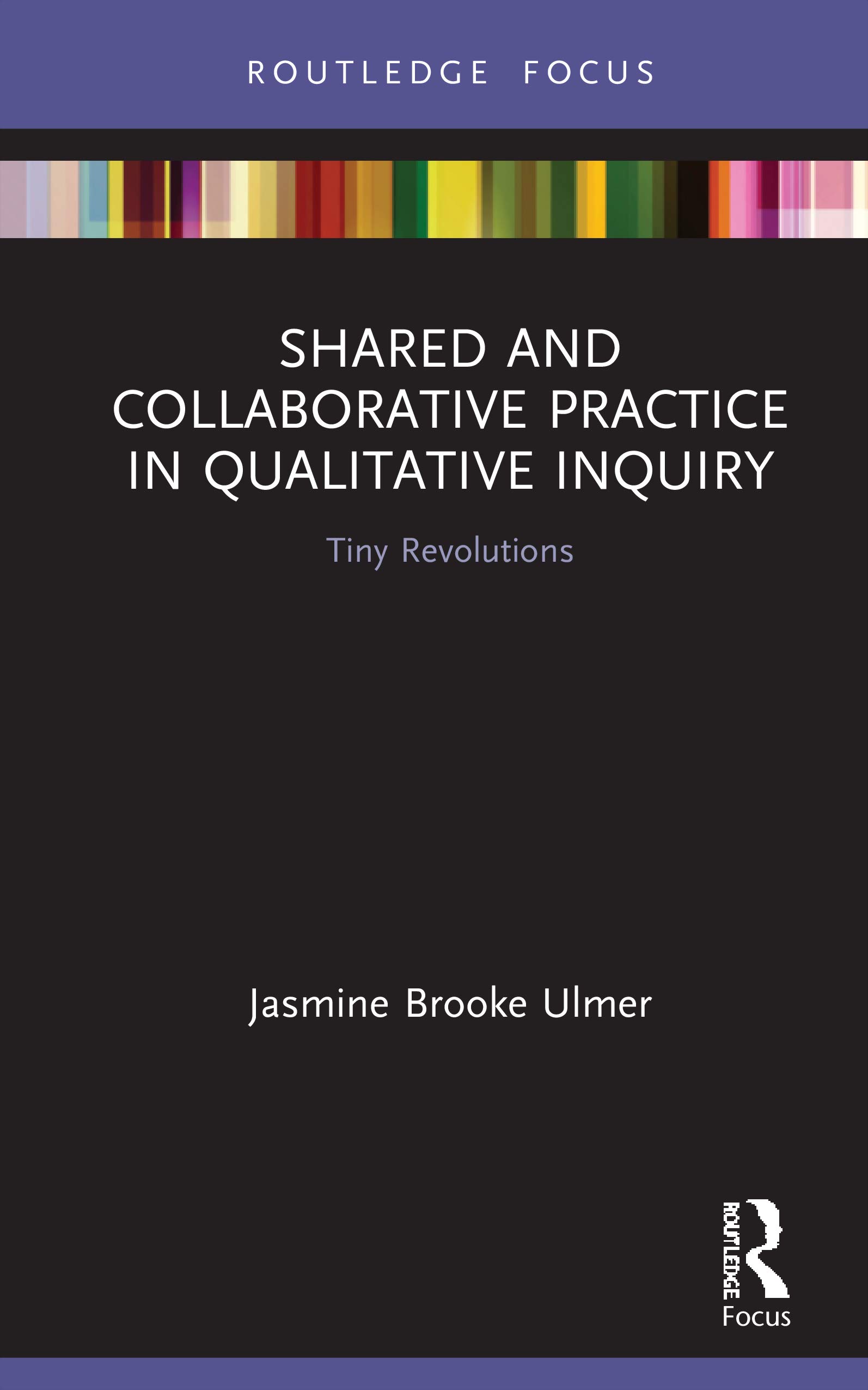 Shared and Collaborative Practice in Qualitative Inquiry: Tiny Revolutions (Developing Traditions in Qualitative)