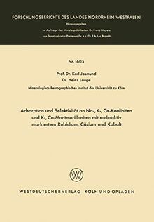 Adsorption und Selektivität an Na-, K-, Ca-Kaoliniten und K-, Ca-Montmorilloniten mit radioaktiv markiertem Rubidium, Cäsium und Kobalt ... Landes Nordrhein-Westfalen, 1605, Band 1605)