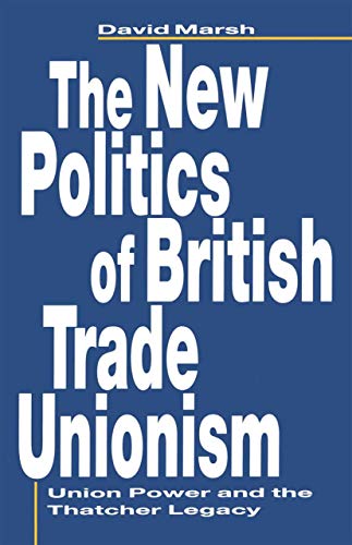The New Politics of British Trade Unionism: Union Power and the Thatcher Legacy (Union Power and Thatcher Legacy)