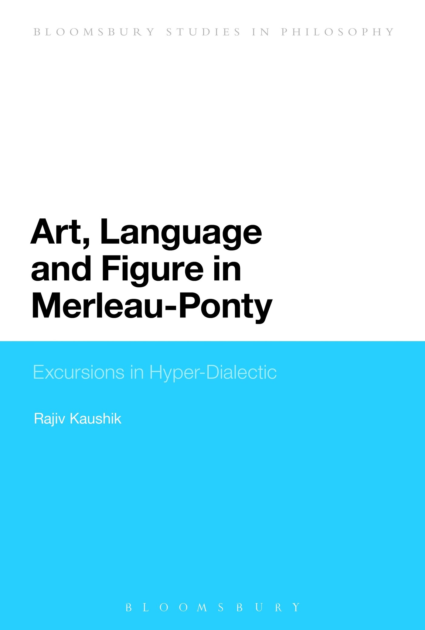 Art, Language and Figure in Merleau-Ponty: Excursions in Hyper-Dialectic (Bloomsbury Studies in Philosophy)