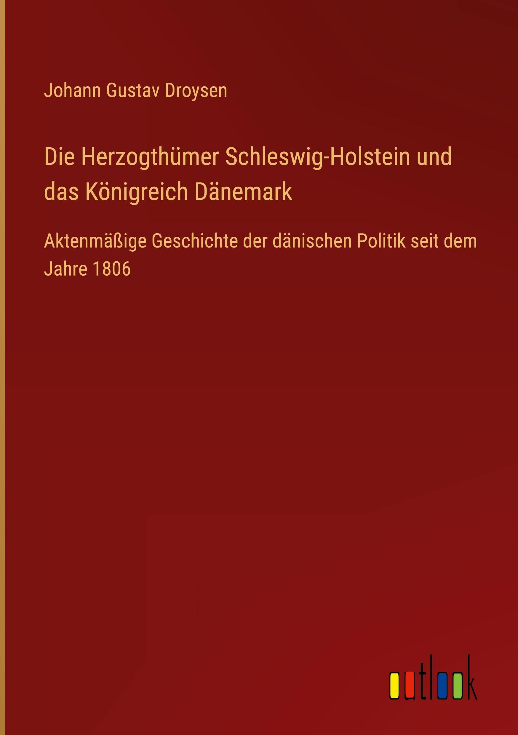 Die Herzogthümer Schleswig-Holstein und das Königreich Dänemark: Aktenmäßige Geschichte der dänischen Politik seit dem Jahre 1806