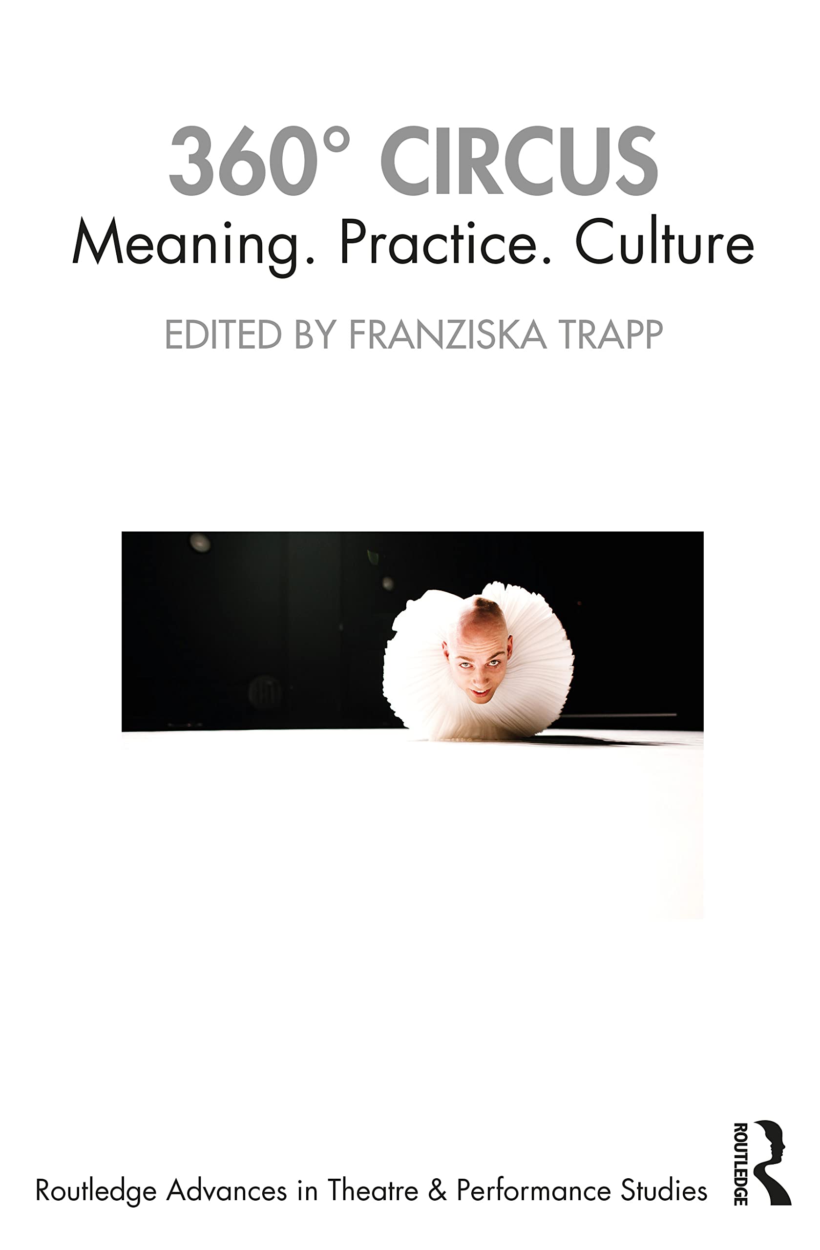 360° Circus: Meaning. Practice. Culture (Routledge Advances in Theatre & Performance Studies)