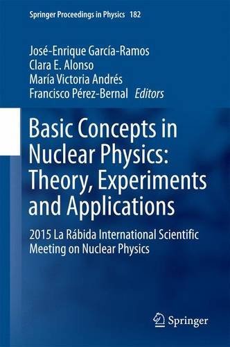 Basic Concepts in Nuclear Physics: Theory, Experiments and Applications: 2015 La Rábida International Scientific Meeting on Nuclear Physics (Springer Proceedings in Physics)