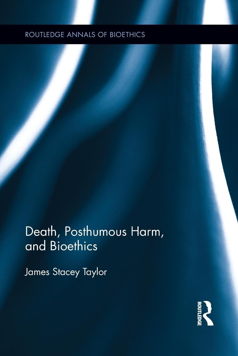 Death, Posthumous Harm, and Bioethics (Routledge Annals of Bioethics) (Routledge Annals of Bioethics, 12, Band 12)