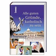 Alle guten Gründe, katholisch zu sein