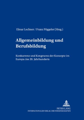 Allgemeinbildung und Berufsbildung: Konkurrenz und Kongruenz der Konzepte im Europa des 20. Jahrhunderts (Bildungsgeschichte und Europäische Identität)