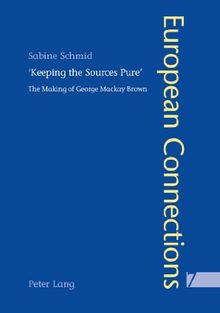 «Keeping the Sources Pure»: The Making of George Mackay Brown (European Connections)