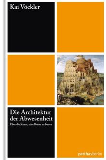 Die Architektur der Abwesenheit - Über die Kunst eine Ruine zu bauen