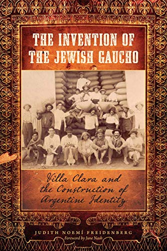 The Invention of the Jewish Gaucho: Villa Clara and the Construction of Argentine Identity (Jewish History, Life, and Culture)