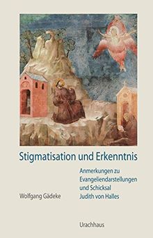 Stigmatisation und Erkenntnis: Anmerkungen zu Evangeliendarstellungen und Schicksal Judith von Halles