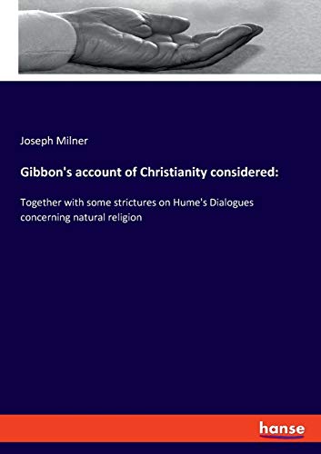 Gibbon's account of Christianity considered:: Together with some strictures on Hume's Dialogues concerning natural religion