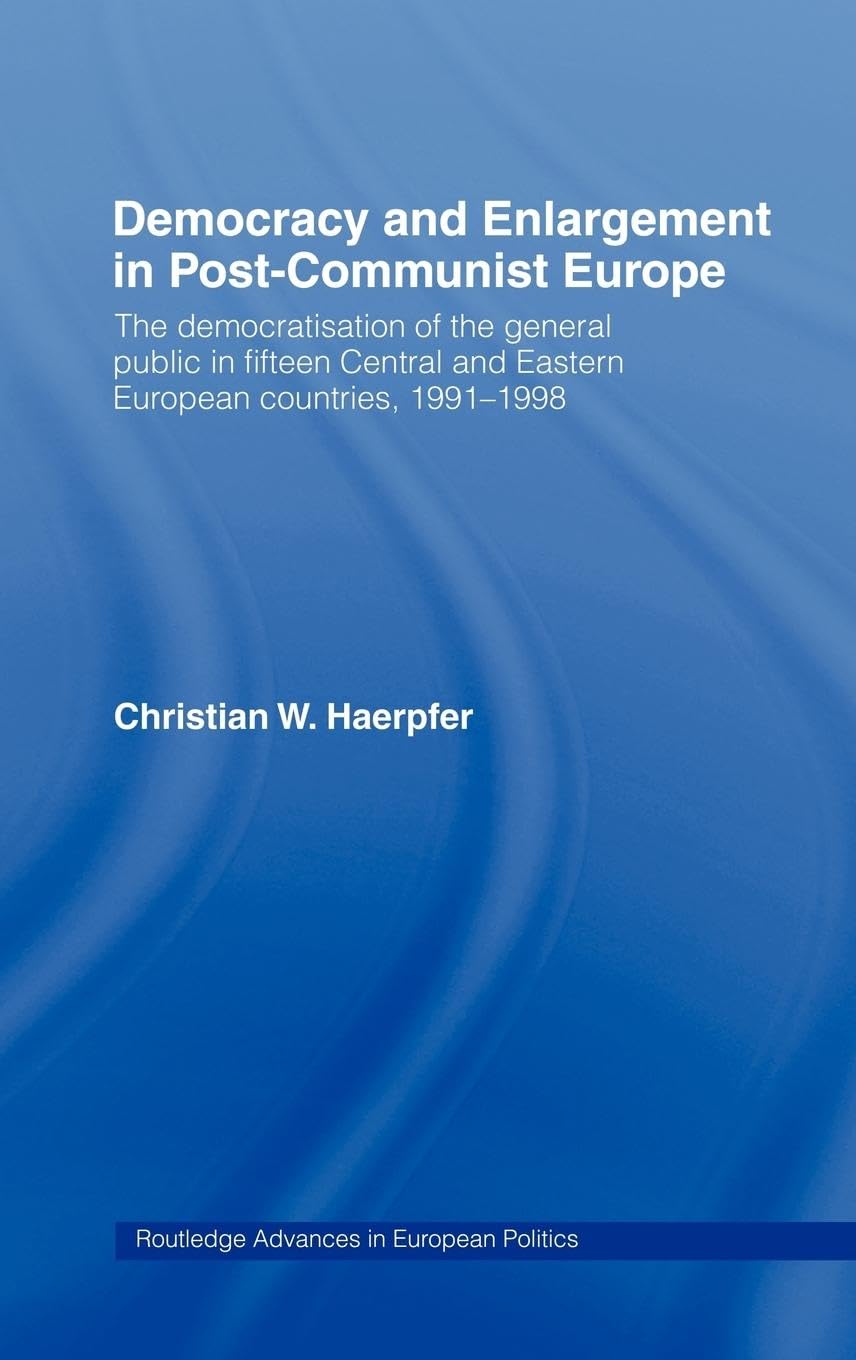 Democracy and Enlargement in Post-Communist Europe: The Democratisation of the General Public in 15 Central and Eastern European Countries, 1991-1998 (Routledge Advances in European Politics, Band 9)