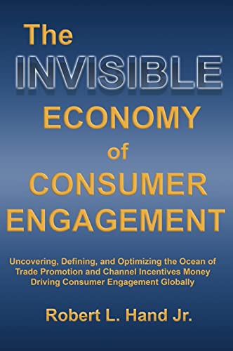 THE INVISIBLE ECONOMY OF CONSUMER ENGAGEMENT: Uncovering, Defining and Optimizing the Ocean of Trade Promotion and Channel Incentives Money That Drives Consumer Engagement