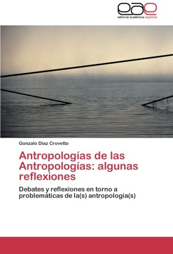 Antropologías de las Antropologías: algunas reflexiones: Debates y reflexiones en torno a problemáticas de la(s) antropología(s)