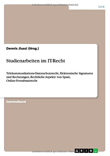 Studienarbeiten im IT-Recht: Telekommunikations-Datenschutzrecht, Elektronische Signaturen und Rechnungen, Rechtliche Aspekte von Spam, Online-Fernabsatzrecht