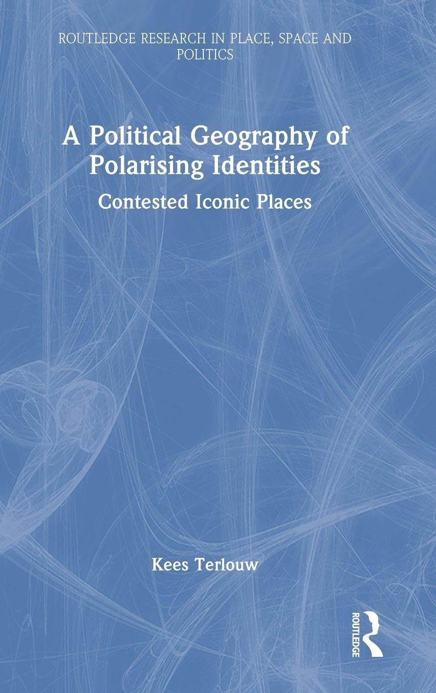 Kees Terlouw A Political Geography Of Polarising Identities, Contested Iconic Places (Routledge Research In Place, Space And Politics)