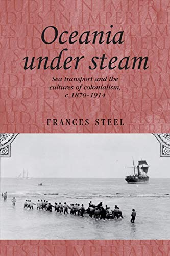 Oceania under steam: Sea transport and the cultures of colonialism, c. 1870-1914 (Studies in Imperialism, Band 88)