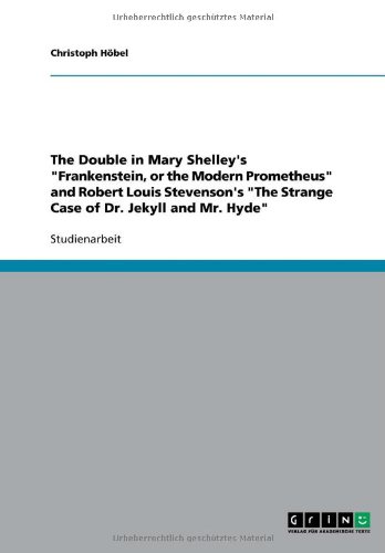 The Double in Mary Shelley's Frankenstein, or the Modern Prometheus and Robert Louis Stevenson's The Strange Case of Dr. Jekyll and Mr. Hyde