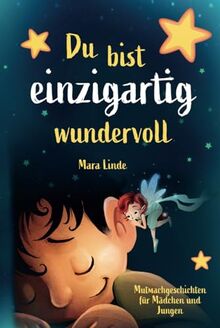 Du bist einzigartig wundervoll: Mutmachgeschichten für Mädchen und Jungen. Ideal um das Selbstwertgefühl von Kindern zu stärken. Mitreißende und ... Selbstvertrauen. (So wie du bist!, Band 1)