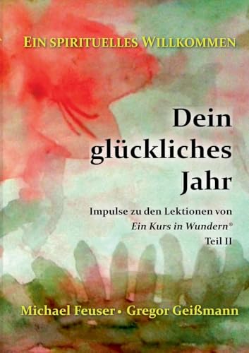 Dein glückliches Jahr: Impulse zu den Lektionen von Ein Kurs in Wundern® - Teil II (Ein spirituelles Willkommen)