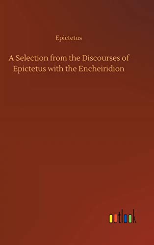 A Selection from the Discourses of Epictetus with the Encheiridion
