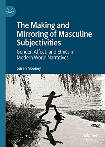 The Making and Mirroring of Masculine Subjectivities: Gender, Affect, and Ethics in Modern World Narratives