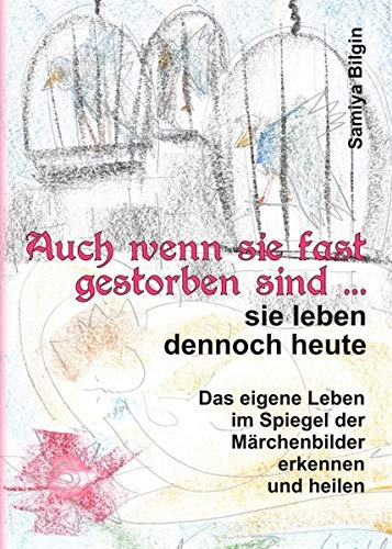 Auch wenn sie fast gestorben sind … sie leben dennoch heute: Das eigene Leben im Spiegel der Märchenbilder erkennen und heilen