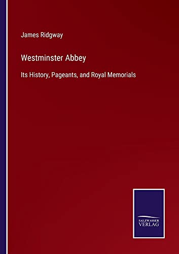 Westminster Abbey: Its History, Pageants, and Royal Memorials